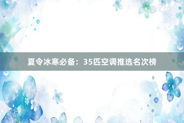 夏令冰寒必备：35匹空调推选名次榜